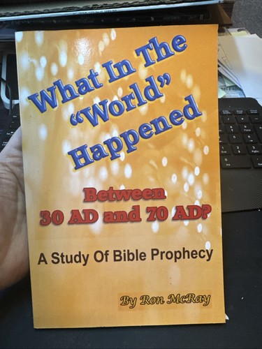 What In The World Happened Between 30 Ad & 70 Ad?: A Study Of Bible Prophecy